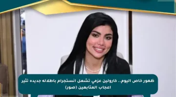 ظهور خاص اليوم.. كارولين عزمي تشعل إنستجرام بإطلالة جديدة تثير إعجاب المتابعين (صور)